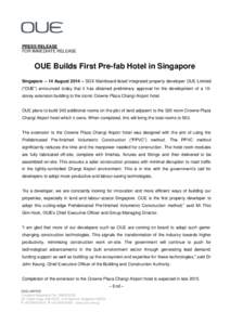 PRESS RELEASE FOR IMMEDIATE RELEASE OUE Builds First Pre-fab Hotel in Singapore Singapore – 14 August 2014 – SGX Mainboard-listed integrated property developer OUE Limited (“OUE”) announced today that it has obta