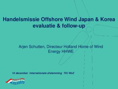 Handelsmissie Offshore Wind Japan & Korea evaluatie & follow-up Arjen Schutten, Directeur Holland Home of Wind Energy HHWE