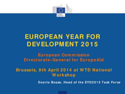 EUROPEAN YEAR FOR DEVELOPMENT 2015 European Commission Directorate-General for EuropeAid Brussels, 9th April 2014 at WTD National Workshop