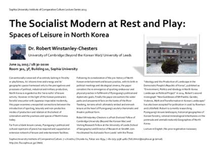 Sophia University Institute of Comparative Culture Lecture SeriesThe Socialist Modern at Rest and Play: Spaces of Leisure in North Korea Dr. Robert Winstanley-Chesters University of Cambridge (Beyond the Korean Wa