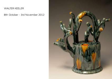 WALTER KEELER 8th October - 3rd November 2012 Front cover: Blue Teapot with Contorted Branches 24 h x 11.5 cm