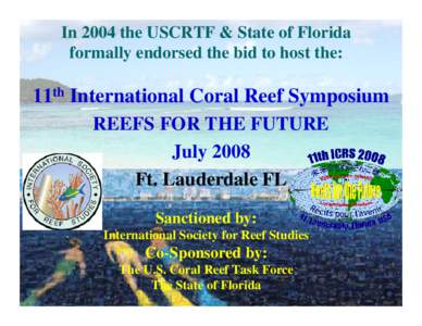 In 2004 the USCRTF & State of Florida formally endorsed the bid to host the: 11th International Coral Reef Symposium REEFS FOR THE FUTURE July 2008