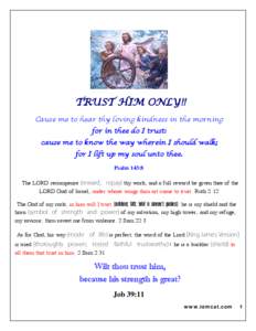 TRUST HIM ONLY!! Cause me to hear thy loving kindness in the morning for in thee do I trust: cause me to know the way wherein I should walk; for I lift up my soul unto thee. Psalm 143:8