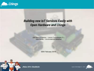 Building new IoT Services Easily with Open Hardware and Lhings José Antonio Lorenzo – Lyncos Technologies S. L. José Pereda – Universidad de Valladolid