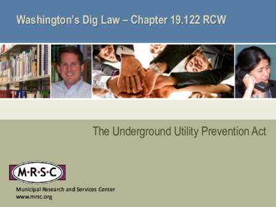 Washington’s Dig Law – Chapter[removed]RCW  The Underground Utility Prevention Act Municipal Research and Services Center www.mrsc.org