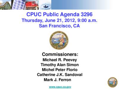 CPUC Public Agenda 3296 Thursday, June 21, 2012, 9:00 a.m. San Francisco, CA Commissioners: Michael R. Peevey