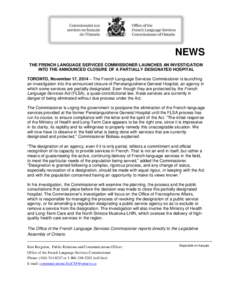 NEWS THE FRENCH LANGUAGE SERVICES COMMISSIONER LAUNCHES AN INVESTIGATION INTO THE ANNOUNCED CLOSURE OF A PARTIALLY DESIGNATED HOSPITAL TORONTO, November 17, 2014 – The French Language Services Commissioner is launching