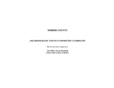 MORRIS COUNTY[removed]DEMOCRATIC COUNTY COMMITTEE CANDIDATES This list has been compiled by: The Office of Joan Bramhall Clerk of the County of Morris
