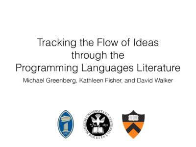 Tracking the Flow of Ideas through the Programming Languages Literature Michael Greenberg, Kathleen Fisher, and David Walker  How can we understand  