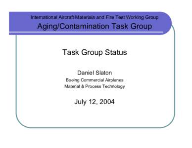 International Aircraft Materials and Fire Test Working Group  Aging/Contamination Task Group Task Group Status Daniel Slaton Boeing Commercial Airplanes