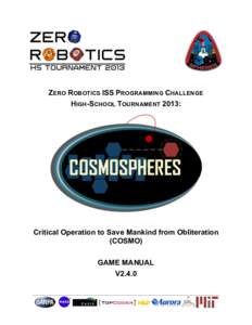 ZERO ROBOTICS ISS PROGRAMMING CHALLENGE HIGH-SCHOOL TOURNAMENT 2013: Critical Operation to Save Mankind from Obliteration (COSMO) GAME MANUAL