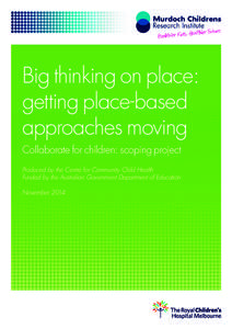 Big thinking on place: getting place-based approaches moving Collaborate for children: scoping project Produced by the Centre for Community Child Health Funded by the Australian Government Department of Education