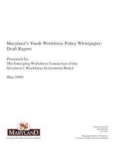 Maryland’s Youth Workforce Policy Whitepaper: Draft Report Presented by: The Emerging Workforce Committee of the Governor’s Workforce Investment Board May 2009