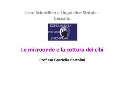 Liceo	
  Scien)ﬁco	
  e	
  Linguis)co	
  Statale	
  –	
   Ceccano	
      Le	
  microonde	
  e	
  la	
  co6ura	
  dei	
  cibi	
  