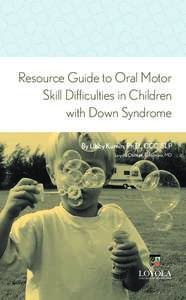 Resource Guide to Oral Motor Skill Difficulties in Children with Down Syndrome By Libby Kumin, Ph.D., CCC-SLP Loyola College, Columbia, MD