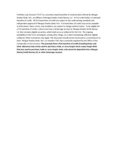 Portfolio Loan Account (“PLA”) is a securities based loan/line of credit product offered by Morgan Stanley Bank, N.A., an affiliate of Morgan Stanley Smith Barney LLC. A PLA credit facility is a demand loan/line of c