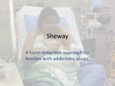 Sheway A harm reduction approach for families with addictions issues. April Kennedy IDC • As a professional, my background is in Early Childhood