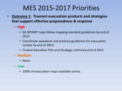 MES[removed]Priorities • Outcome 1: Tsunami evacuation products and strategies that support effective preparedness & response – High • All NTHMP maps follow mapping standard guidelines by end of 2013