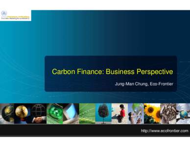 Carbon Finance: Business Perspective Jung-Man Chung, Eco-Frontier Sustainability Solution Provider, Eco-Frontier  0