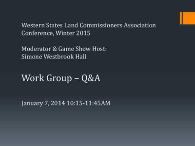 Western States Land Commissioners Association Conference, Winter 2015 Moderator & Game Show Host: Simone Westbrook Hall  Work Group – Q&A