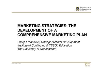 MARKETING STRATEGIES: THE DEVELOPMENT OF A COMPREHENSIVE MARKETING PLAN Phillip Fredericks, Manager Market Development Institute of Continuing & TESOL Education The University of Queensland