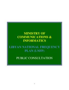 MINISTRY OF COMMUNICATIONS & INFORMATICS LIBYAN NATIONAL FREQUENCY PLAN (LNFP) PUBLIC CONSULTATION