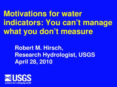 Motivations for water indicators: You can’t manage what you don’t measure Robert M. Hirsch, Research Hydrologist, USGS April 28, 2010