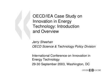 OECD/IEA Case Study on Innovation in Energy Technology: Introduction and Overview Jerry Sheehan OECD Science & Technology Policy Division