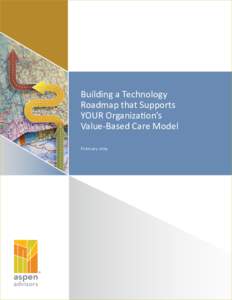 Building a Technology Roadmap that Supports YOUR Organization’s Value-Based Care Model February 2014