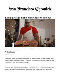 Local artisan hams offer Easter choices  Jessica Olthof, The Chronicle Josh Martin carries ham to the display case at Belcampo Meat Co. in Larkspur, a shop and restaurant that sells meat from its own farm and slaughterho