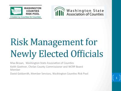 Risk	
  Management	
  for	
   Newly	
  Elected	
  Of8icials	
   Max	
  Brown,	
  	
  Washington	
  State	
  Associa5on	
  of	
  Coun5es	
   Keith	
  Goehner,	
  Chelan	
  County	
  Commissioner	
  and	