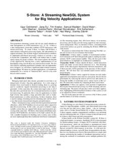 S-Store: A Streaming NewSQL System for Big Velocity Applications Ugur Cetintemel1 , Jiang Du2 , Tim Kraska1 , Samuel Madden3 , David Maier4 , John Meehan1 , Andrew Pavlo5 , Michael Stonebraker3 , Erik Sutherland4 , Nesim