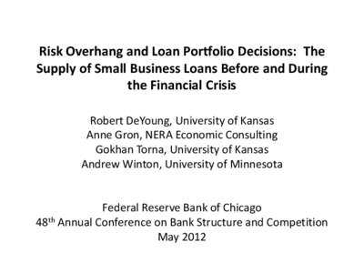 Risk Overhang and Loan Portfolio Decisions:  The Supply of Small Business Loans Before and During the Financial Crisis   Robert DeYoung, University of Kansas Anne Gron, NERA Economic Consulting Gokhan Torna, University o