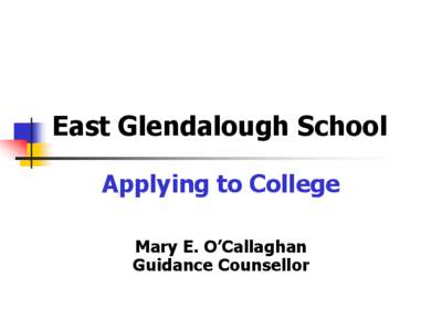 East Glendalough School Applying to College Mary E. O’Callaghan Guidance Counsellor  Agenda