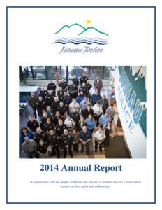 2014 Annual Report In partnership with the people of Juneau, our mission is to make our city a place where people can live safely and without fear. 2014 Juneau Police Annual Report Table of Contents