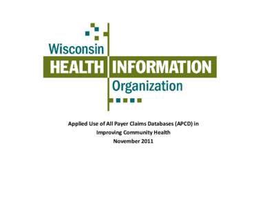Applied Use of All Payer Claims Databases (APCD) in  Improving Community Health  November 2011 Wisconsin Health Information Organization (WHIO)