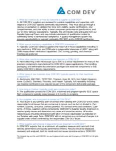 1. What do I need to do, or how do I become a supplier to COM DEV? A: All COM DEV suppliers are reviewed for suitable capabilities and capacities, with respect to COM DEV specific commodity requirements. They must also g