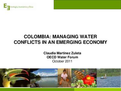 COLOMBIA: MANAGING WATER CONFLICTS IN AN EMERGING ECONOMY Claudia Martinez Zuleta OECD Water Forum October 2011