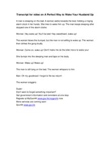 Transcript for video on A Perfect Way to Wake Your Husband Up A man is sleeping on the bed. A woman walks towards the bed, holding a ringing alarm clock in her hands. She tries to wake him up. The man keeps sleeping afte