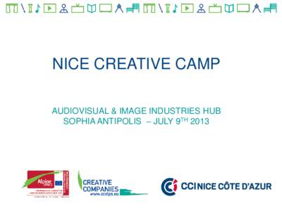 NICE CREATIVE CAMP AUDIOVISUAL & IMAGE INDUSTRIES HUB SOPHIA ANTIPOLIS – JULY 9TH 2013 AUDIOVISUAL AND IMAGE INDUSTRIES