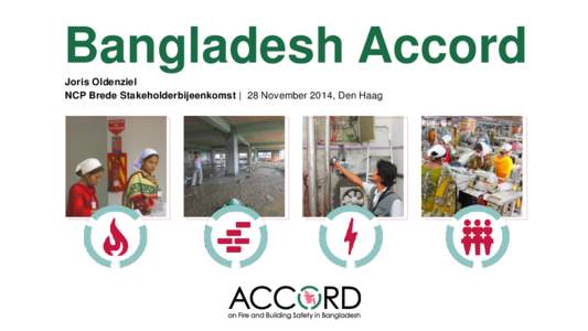 Bangladesh Accord Joris Oldenziel NCP Brede Stakeholderbijeenkomst | 28 November 2014, Den Haag Wat is het Bangladesh Accord? Het Bangladesh Accord is een onafhankelijke, juridisch bindende