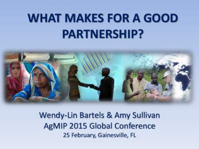WHAT MAKES FOR A GOOD PARTNERSHIP? Wendy-Lin Bartels & Amy Sullivan AgMIP 2015 Global Conference 25 February, Gainesville, FL