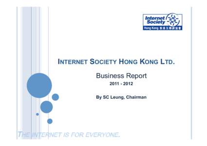 INTERNET SOCIETY HONG KONG LTD.
 Business Report[removed]By SC Leung, Chairman
  THE INTERNET IS FOR EVERYONE.