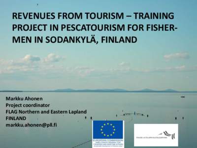 REVENUES FROM TOURISM – TRAINING PROJECT IN PESCATOURISM FOR FISHERMEN IN SODANKYLÄ, FINLAND Markku Ahonen Project coordinator FLAG Northern and Eastern Lapland