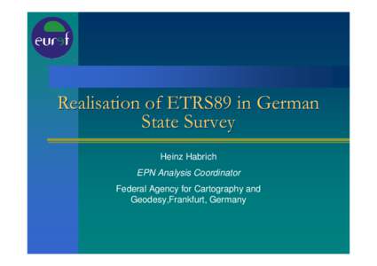 Realisation of ETRS89 in German State Survey Heinz Habrich EPN Analysis Coordinator Federal Agency for Cartography and Geodesy,Frankfurt, Germany