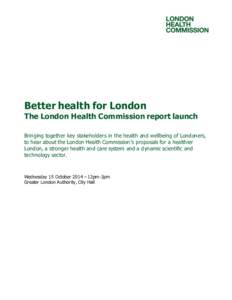 Better health for London  The London Health Commission report launch Bringing together key stakeholders in the health and wellbeing of Londoners, to hear about the London Health Commission’s proposals for a healthier L