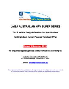 UniSA AUSTRALIAN HPV SUPER SERIES 2014 Vehicle Design & Construction Specifications for Single Seat Human Powered Vehicles (HPV’s) Revised 1 November[removed]All enquiries regarding Rules and Specifications in writing t