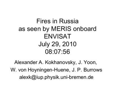 Fires in Russia as seen by MERIS onboard ENVISAT July 29, [removed]:07:56 Alexander A. Kokhanovsky, J. Yoon,