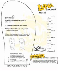 Men’s 13 Directions: 1. FIRST! Check the scale against an actual ruler. 2. Place this on a smooth hard surface. 3. Step on the sandal shape with your foot