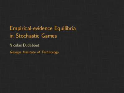 Empirical-evidence Equilibria in Stochastic Games Nicolas Dudebout Georgia Institute of Technology  Empirical-evidence Equilibria (EEEs)